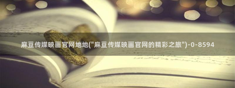 麻豆视传媒app官网：麻豆传媒映画官网地地(\