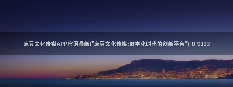 麻豆官网传媒视频：麻豆文化传媒APP官网最新(\