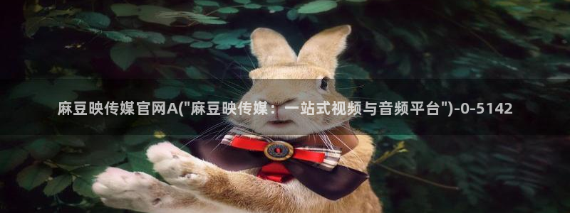 md pud 麻豆传媒官网：麻豆映传媒官网A(\