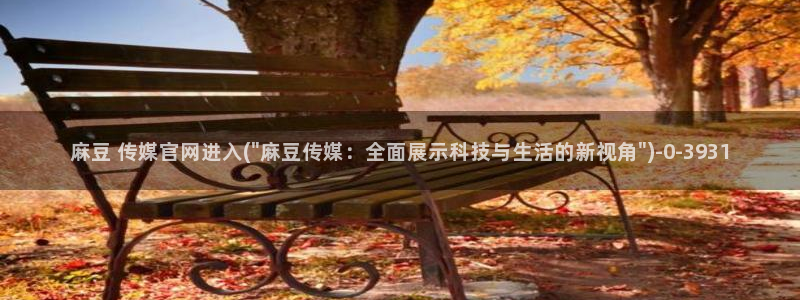 麻豆映画传媒官网首页黄：麻豆 传媒官网进入(\