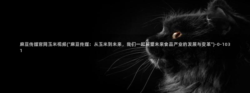 麻豆传媒官网刘思：麻豆传媒官网玉米视频(\