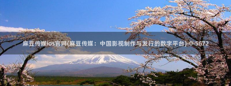 麻豆国产传媒官网：麻豆传媒ios官网(麻豆传媒：中国影视制作与发行的数字平台)