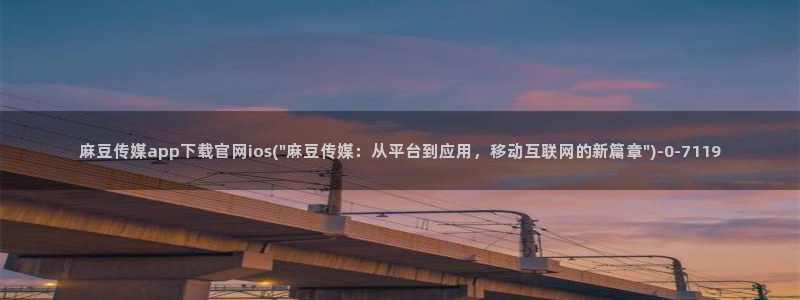 麻豆传媒a官网：麻豆传媒app下载官网ios(\