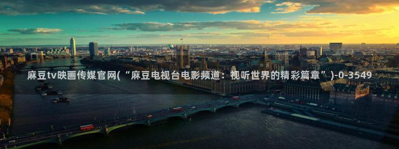 麻豆传媒官网：麻豆tv映画传媒官网(“麻豆电视台电影频道：视听世界的精彩篇章”)