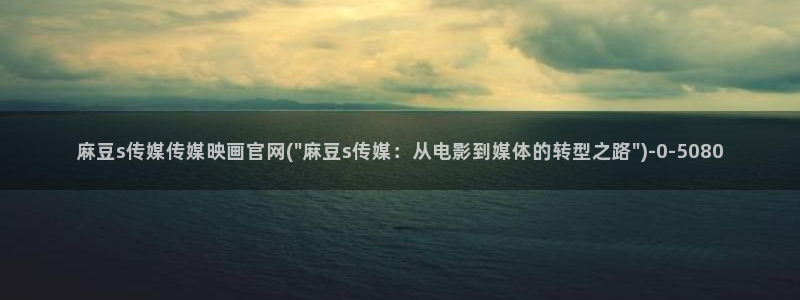 麻豆床传媒官网首页入口：麻豆s传媒传媒映画官网(\