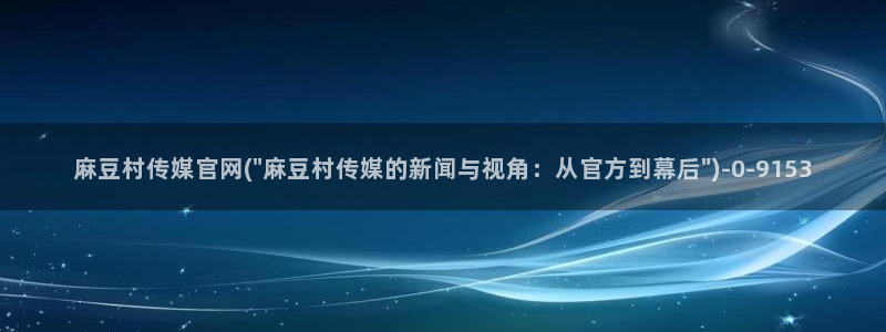 麻豆传媒媒体官网：麻豆村传媒官网(\