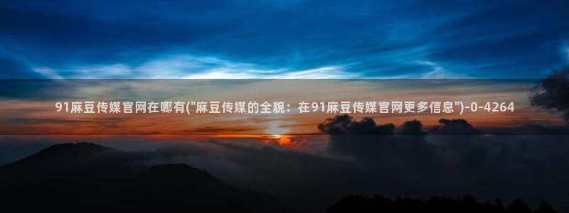 麻豆传媒官网欧美玲：91麻豆传媒官网在哪有(\