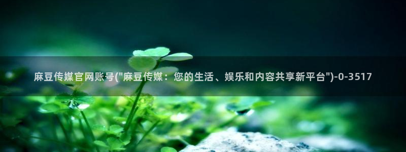 麻豆传媒官网是啥：麻豆传媒官网账号(\